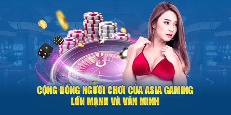 Cộng đồng người chơi của Asia Gaming lớn mạnh và văn minh 