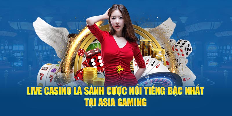 Live casino là sảnh cược nổi tiếng bật nhất tại Asia Gaming