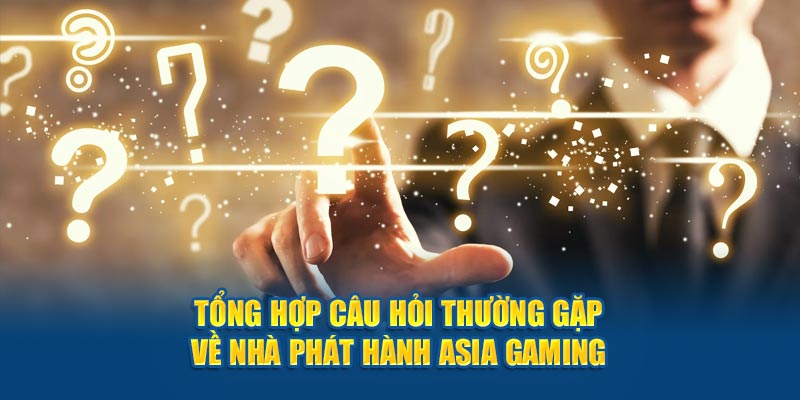 Faqs - Tổng hợp câu hỏi về nhà phát hành Asia Gaming