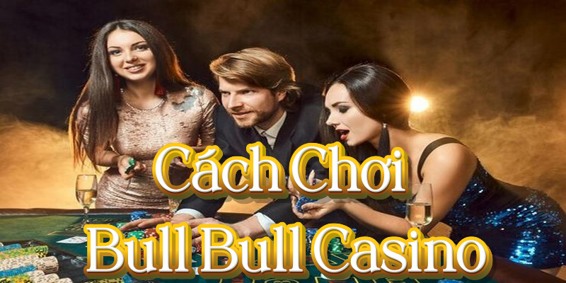 Cach Choi Bull Bull Casino