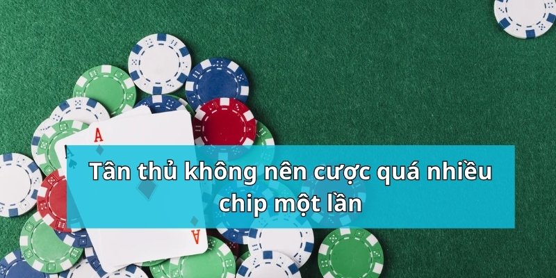 Tân thủ không nên cược quá nhiều chip một lần